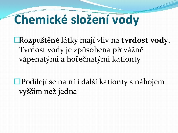 Chemické složení vody �Rozpuštěné látky mají vliv na tvrdost vody. Tvrdost vody je způsobena Chemické složení vody �Rozpuštěné látky mají vliv na tvrdost vody. Tvrdost vody je způsobena