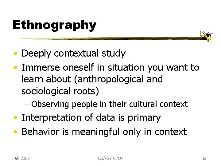 Ethnography • Deeply contextual study • Immerse oneself in situation you want to learn