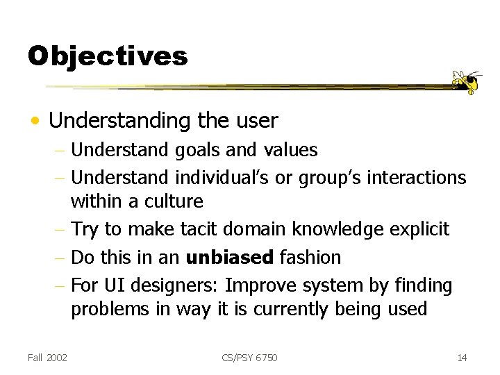 Objectives • Understanding the user - Understand goals and values - Understand individual’s or