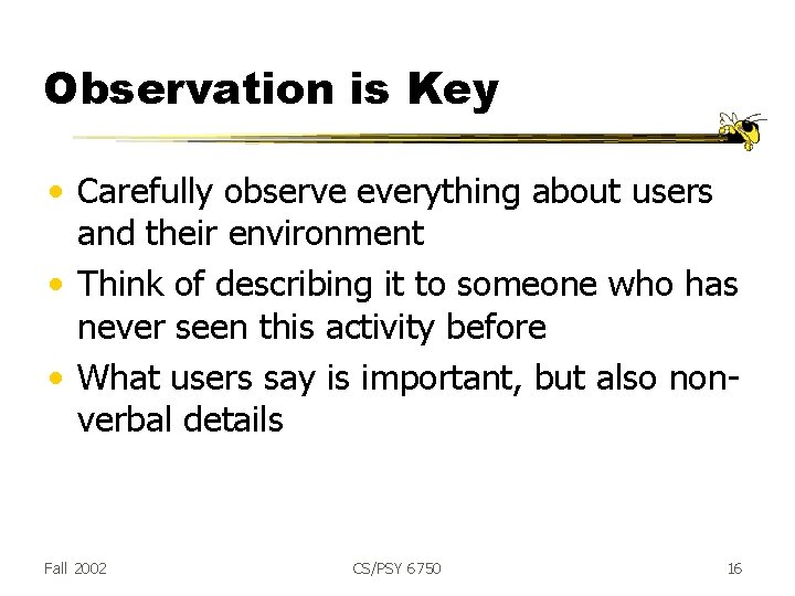 Observation is Key • Carefully observe everything about users and their environment • Think