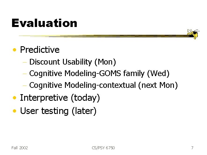 Evaluation • Predictive - Discount Usability (Mon) - Cognitive Modeling-GOMS family (Wed) - Cognitive