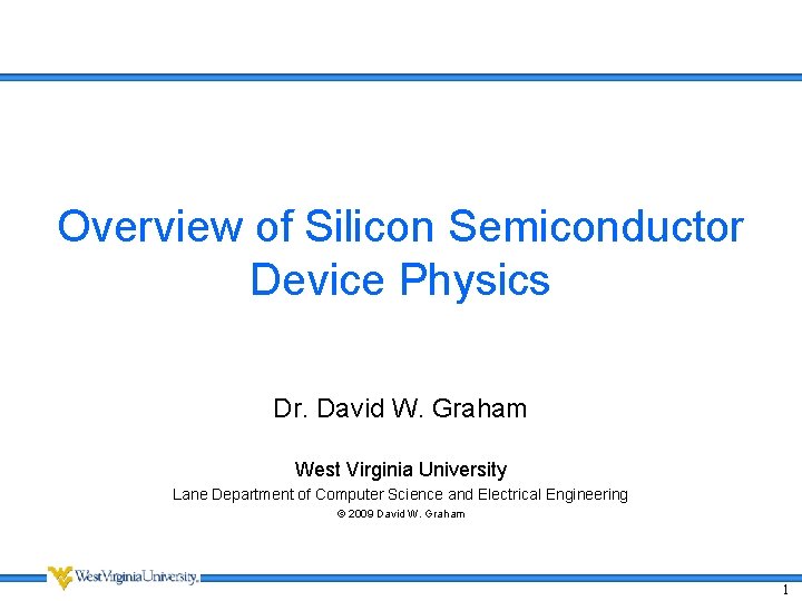 Overview of Silicon Semiconductor Device Physics Dr. David W. Graham West Virginia University Lane