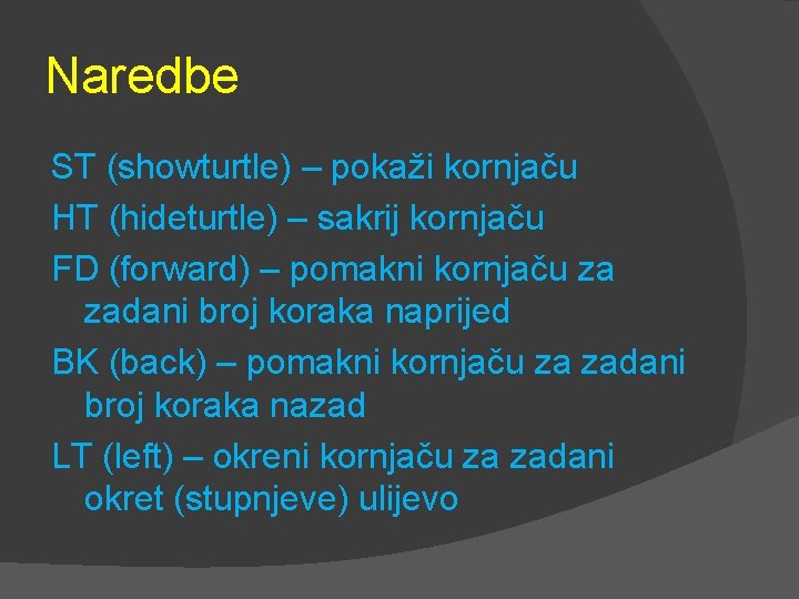 Naredbe ST (showturtle) – pokaži kornjaču HT (hideturtle) – sakrij kornjaču FD (forward) –