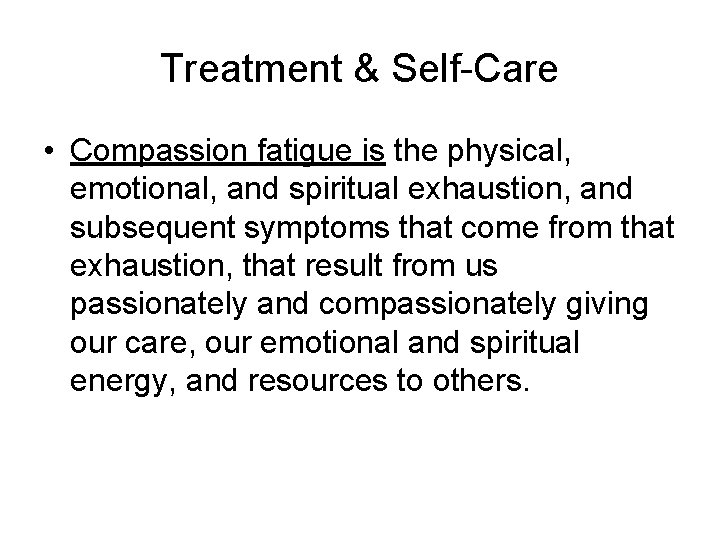 Treatment & Self-Care • Compassion fatigue is the physical, emotional, and spiritual exhaustion, and