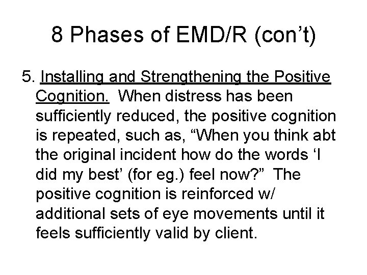 8 Phases of EMD/R (con’t) 5. Installing and Strengthening the Positive Cognition. When distress