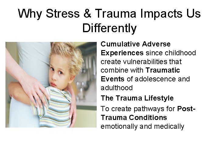 Why Stress & Trauma Impacts Us Differently Cumulative Adverse Experiences since childhood create vulnerabilities Why Stress & Trauma Impacts Us Differently Cumulative Adverse Experiences since childhood create vulnerabilities