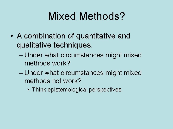 Mixed Methods? • A combination of quantitative and qualitative techniques. – Under what circumstances