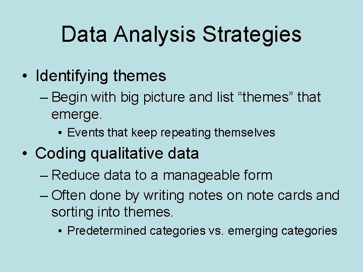 Data Analysis Strategies • Identifying themes – Begin with big picture and list “themes”