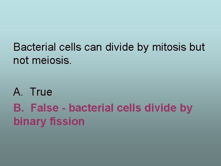Bacterial cells can divide by mitosis but not meiosis. A. True B. False -