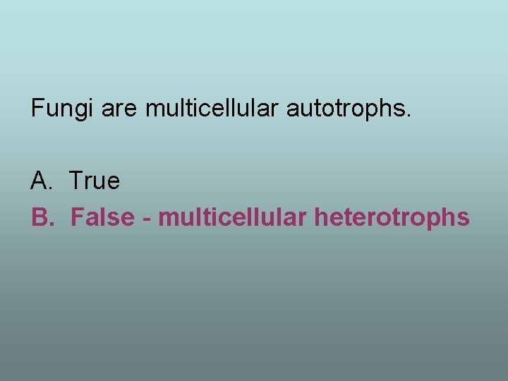 Fungi are multicellular autotrophs. A. True B. False - multicellular heterotrophs 