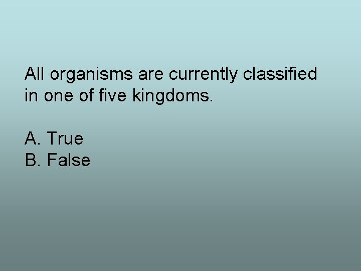 All organisms are currently classified in one of five kingdoms. A. True B. False