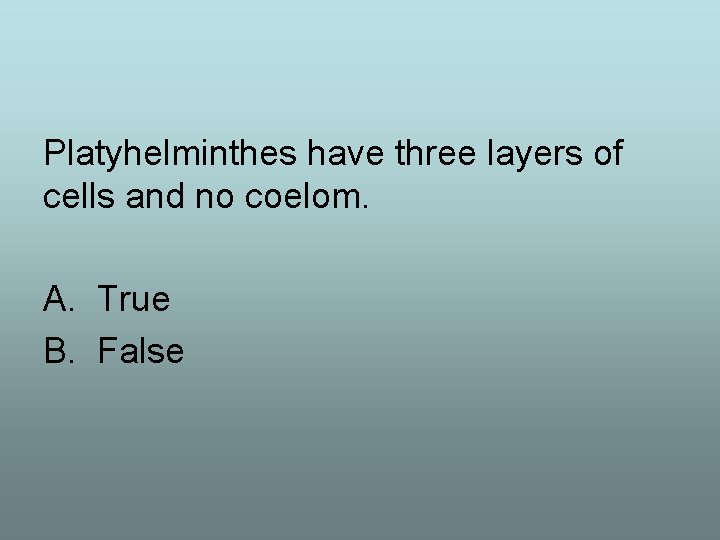 Platyhelminthes have three layers of cells and no coelom. A. True B. False 