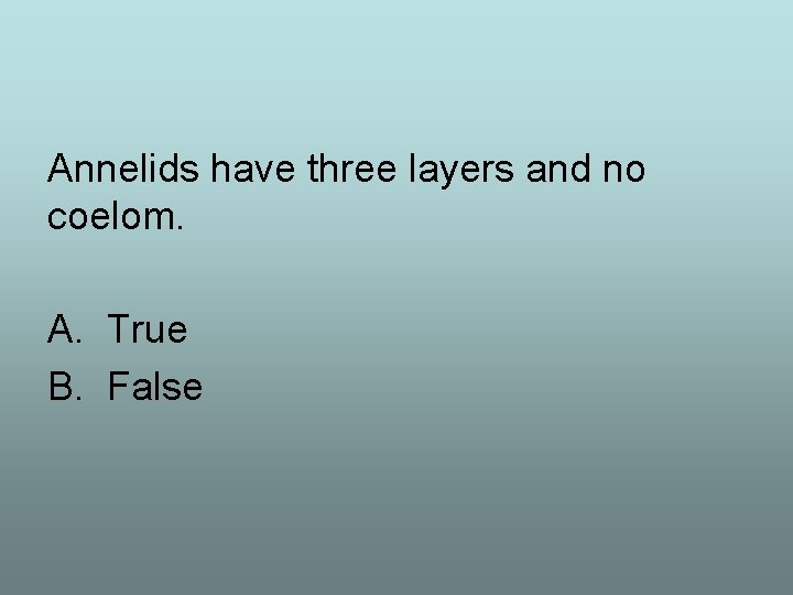 Annelids have three layers and no coelom. A. True B. False 