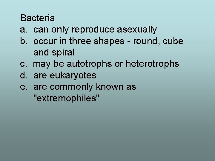 Bacteria a. can only reproduce asexually b. occur in three shapes - round, cube