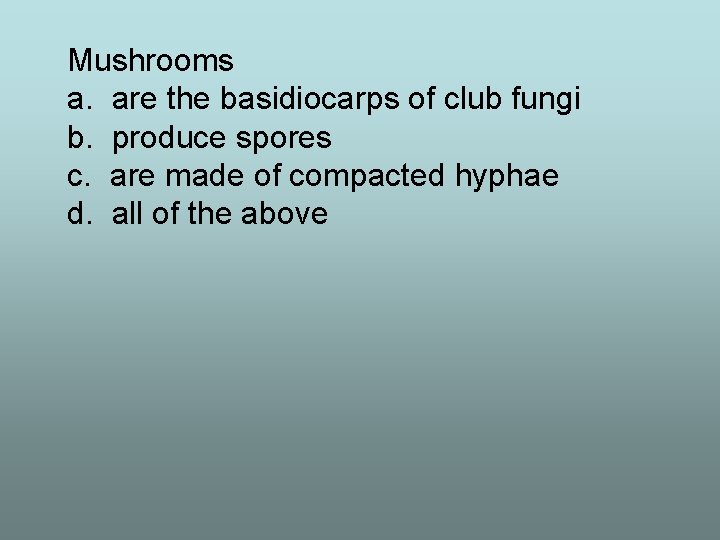 Mushrooms a. are the basidiocarps of club fungi b. produce spores c. are made