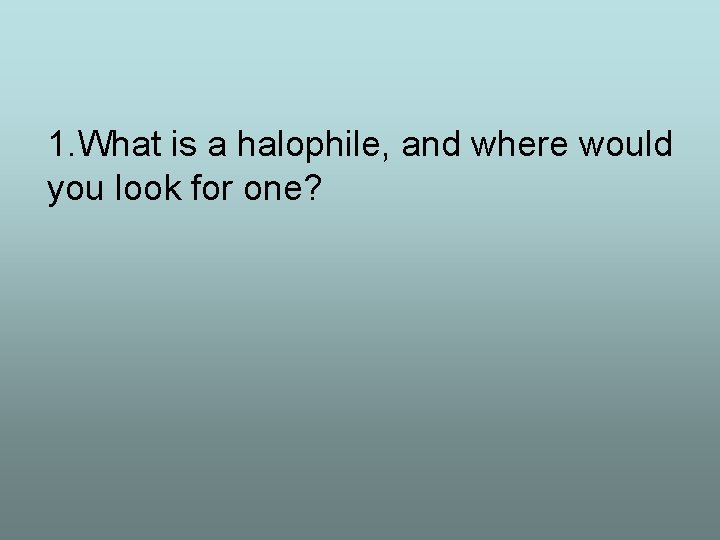 1. What is a halophile, and where would you look for one? 