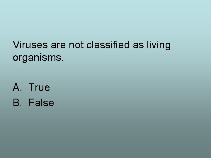 Viruses are not classified as living organisms. A. True B. False 