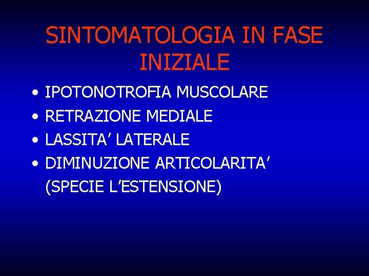 SINTOMATOLOGIA IN FASE INIZIALE • • IPOTONOTROFIA MUSCOLARE RETRAZIONE MEDIALE LASSITA’ LATERALE DIMINUZIONE ARTICOLARITA’