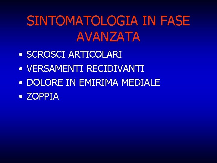 SINTOMATOLOGIA IN FASE AVANZATA • • SCROSCI ARTICOLARI VERSAMENTI RECIDIVANTI DOLORE IN EMIRIMA MEDIALE