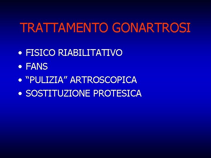 TRATTAMENTO GONARTROSI • • FISICO RIABILITATIVO FANS “PULIZIA” ARTROSCOPICA SOSTITUZIONE PROTESICA 