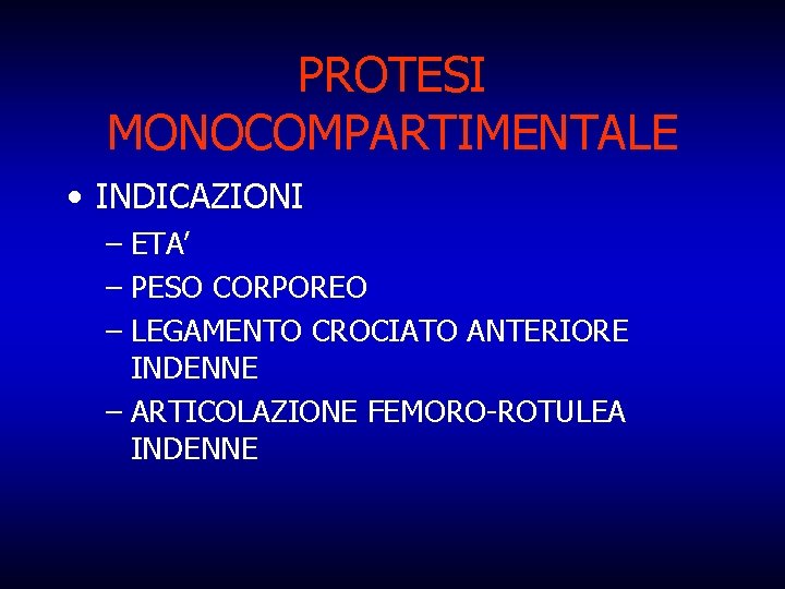 PROTESI MONOCOMPARTIMENTALE • INDICAZIONI – ETA’ – PESO CORPOREO – LEGAMENTO CROCIATO ANTERIORE INDENNE