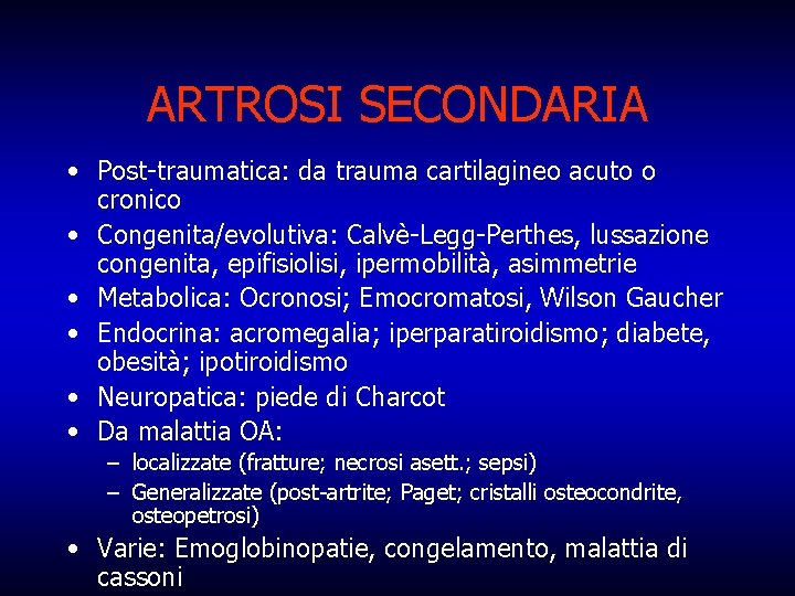 ARTROSI SECONDARIA • Post-traumatica: da trauma cartilagineo acuto o cronico • Congenita/evolutiva: Calvè-Legg-Perthes, lussazione