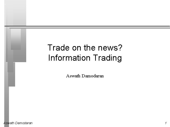 Trade on the news? Information Trading Aswath Damodaran 1 