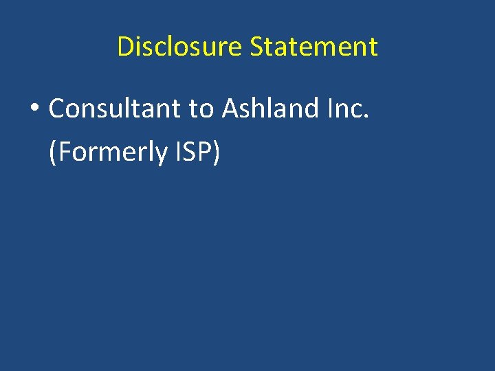 Disclosure Statement • Consultant to Ashland Inc. (Formerly ISP) 