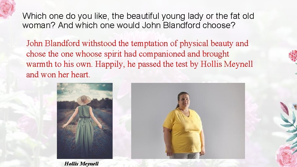 Which one do you like, the beautiful young lady or the fat old woman?