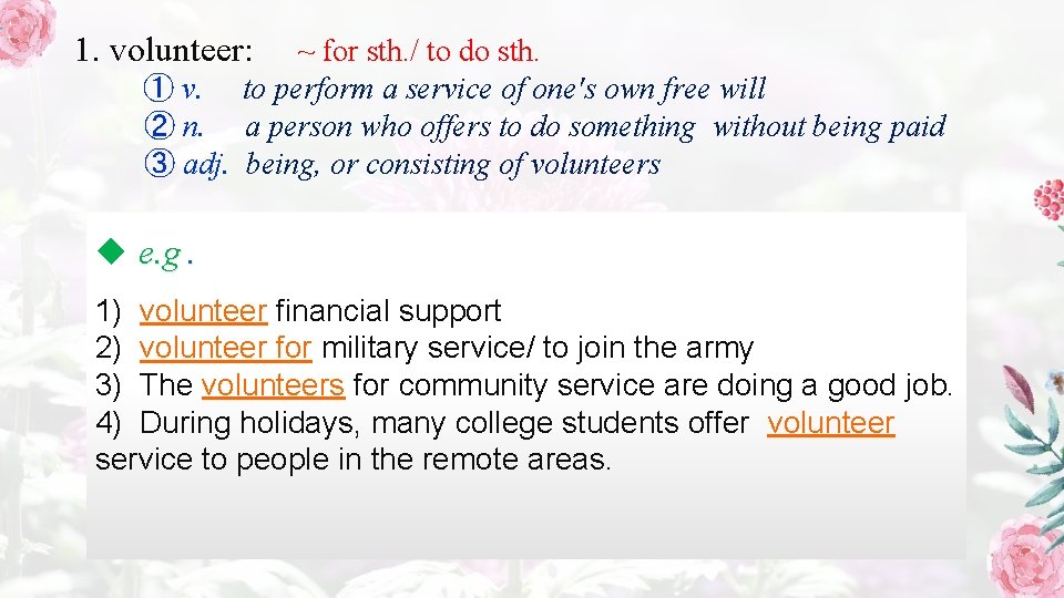 1. volunteer: ~ for sth. / to do sth. ① v. to perform a