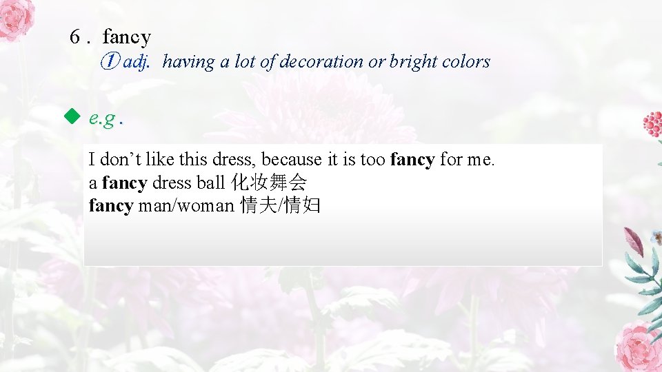 6. fancy ① adj. having a lot of decoration or bright colors e. g.