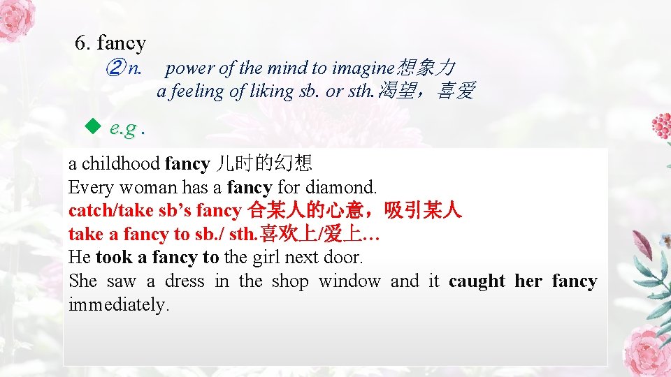 6. fancy ② n. power of the mind to imagine想象力 a feeling of liking