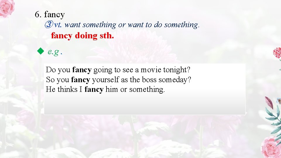 6. fancy ③ vt. want something or want to do something. fancy doing sth.