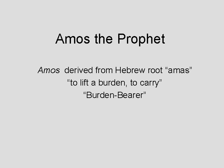 Amos the Prophet Amos derived from Hebrew root “amas” “to lift a burden, to
