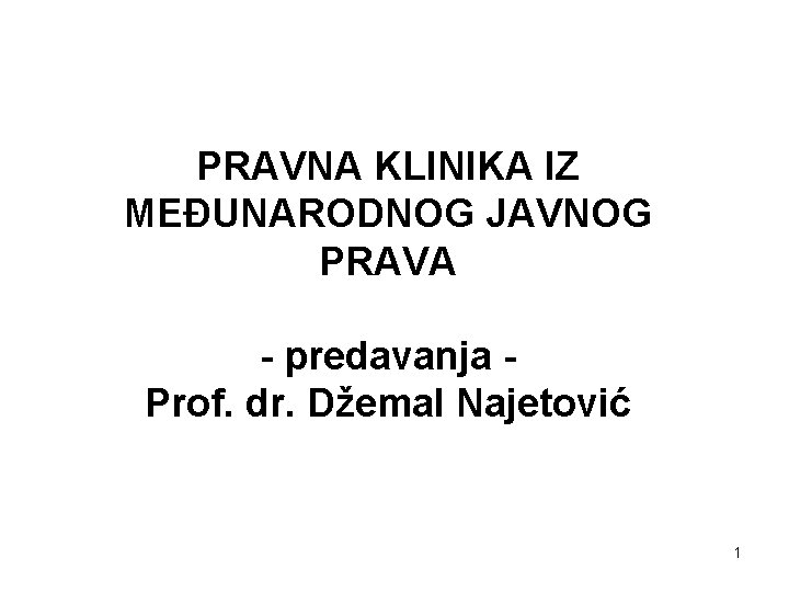 PRAVNA KLINIKA IZ MEĐUNARODNOG JAVNOG PRAVA - predavanja Prof. dr. Džemal Najetović 1 