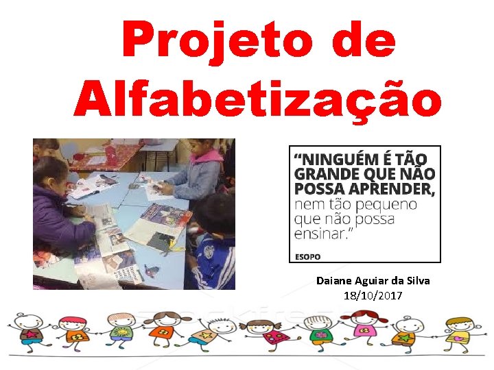 Projeto de Alfabetização Daiane Aguiar da Silva 18/10/2017 