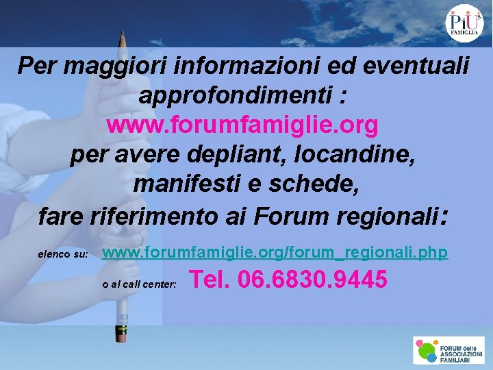 Per maggiori informazioni ed eventuali approfondimenti : www. forumfamiglie. org per avere depliant, locandine,