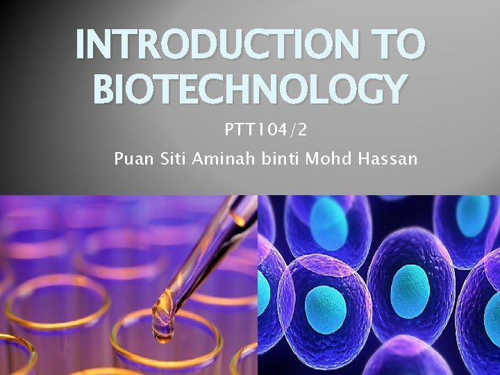 INTRODUCTION TO BIOTECHNOLOGY PTT 104/2 Puan Siti Aminah binti Mohd Hassan 