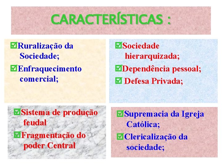 CARACTERÍSTICAS : Ruralização da Sociedade; Enfraquecimento comercial; Sistema de produção feudal Fragmentação do poder