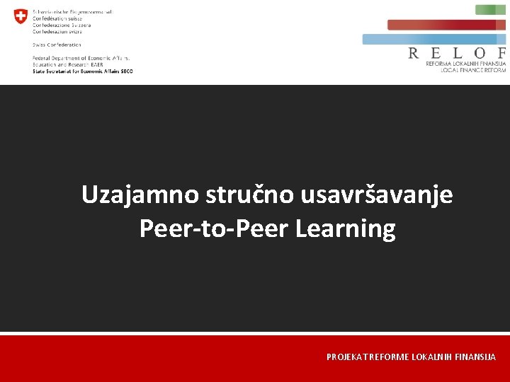 Uzajamno stručno usavršavanje Peer-to-Peer Learning PROJEKAT REFORME LOKALNIH FINANSIJA 