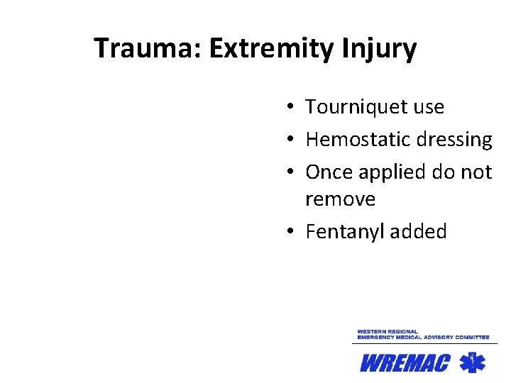 Trauma: Extremity Injury • Tourniquet use • Hemostatic dressing • Once applied do not