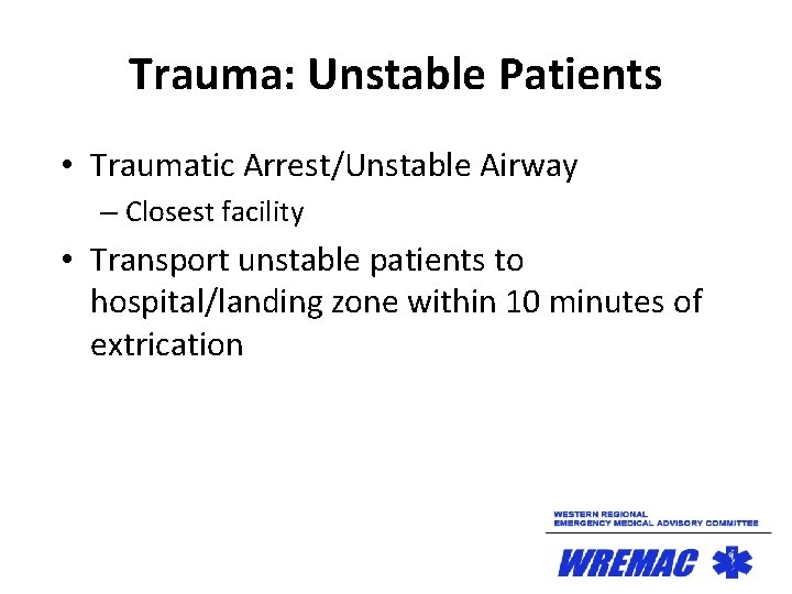 Trauma: Unstable Patients • Traumatic Arrest/Unstable Airway – Closest facility • Transport unstable patients