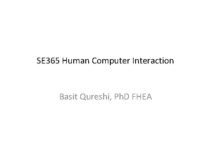 SE 365 Human Computer Interaction Basit Qureshi, Ph. D FHEA 