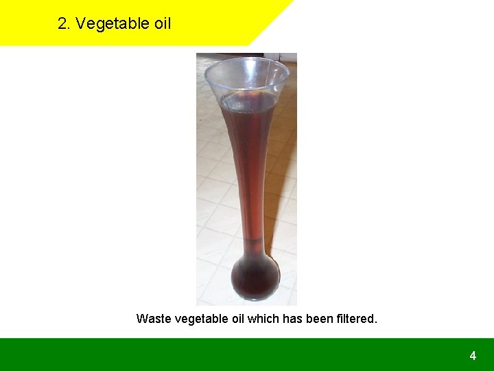 2. Vegetable oil Waste vegetable oil which has been filtered. 4 