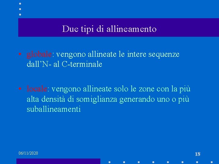 Due tipi di allineamento • globale: vengono allineate le intere sequenze dall’N- al C-terminale