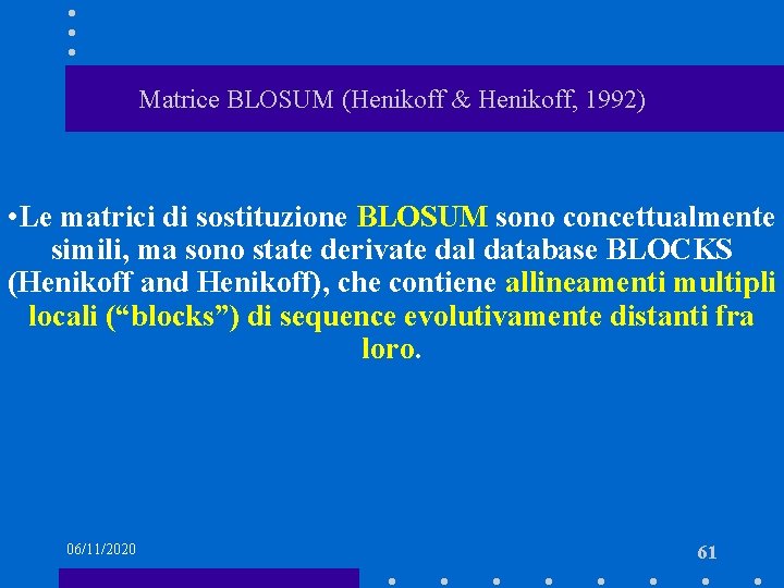 Matrice BLOSUM (Henikoff & Henikoff, 1992) • Le matrici di sostituzione BLOSUM sono concettualmente