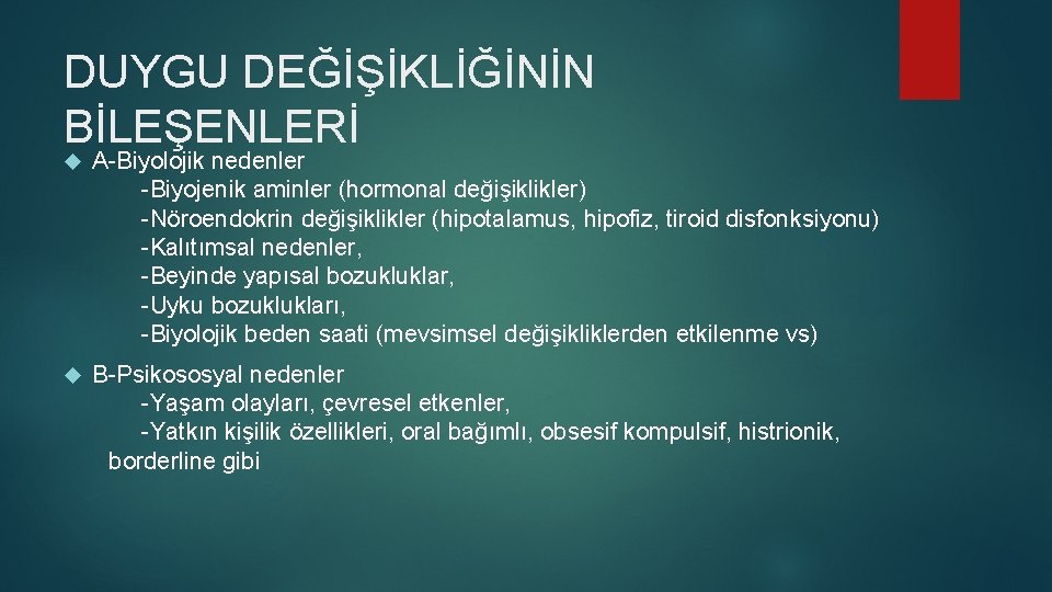 DUYGU DEĞİŞİKLİĞİNİN BİLEŞENLERİ A-Biyolojik nedenler -Biyojenik aminler (hormonal değişiklikler) -Nöroendokrin değişiklikler (hipotalamus, hipofiz, tiroid