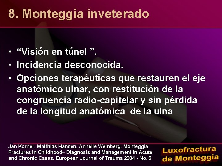 8. Monteggia inveterado • “Visión en túnel ”. • Incidencia desconocida. • Opciones terapéuticas