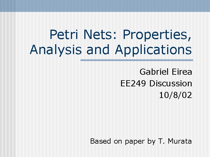 Petri Nets: Properties, Analysis and Applications Gabriel Eirea EE 249 Discussion 10/8/02 Based on