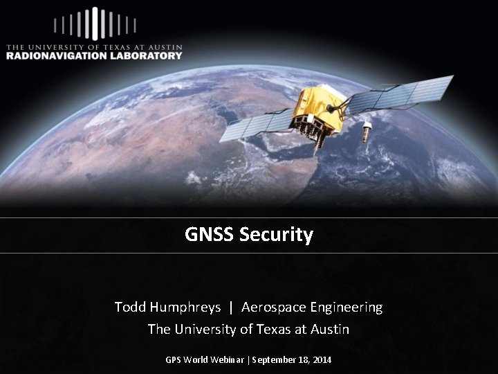 GNSS Security Todd Humphreys | Aerospace Engineering The University of Texas at Austin GPS